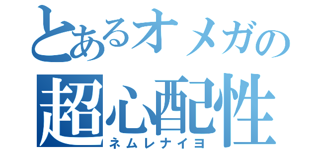 とあるオメガの超心配性（ネムレナイヨ）