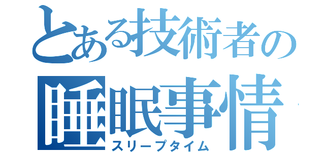 とある技術者の睡眠事情（スリープタイム）