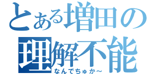 とある増田の理解不能（なんでちゅか～）