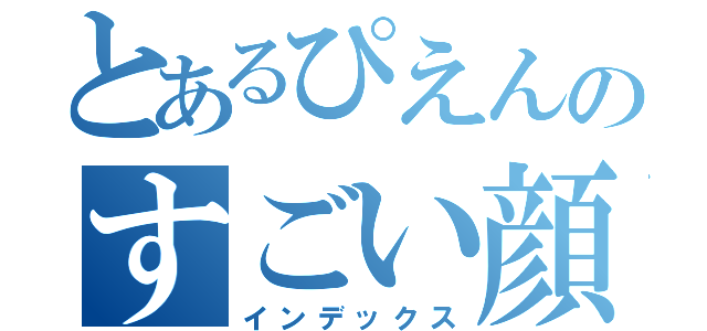 とあるぴえんのすごい顔（インデックス）