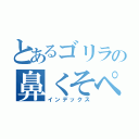 とあるゴリラの鼻くそペロリん（インデックス）