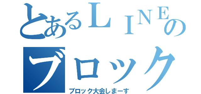 とあるＬＩＮＥのブロック大会（ブロック大会しまーす）