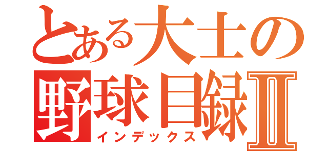 とある大士の野球目録Ⅱ（インデックス）