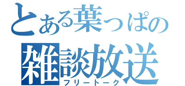 とある葉っぱの雑談放送（フリートーク）