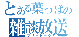 とある葉っぱの雑談放送（フリートーク）