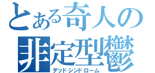 とある奇人の非定型鬱病（デッドシンドローム）