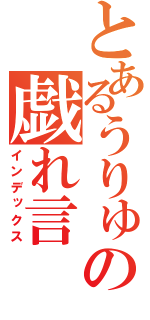 とあるうりゅの戯れ言（インデックス）