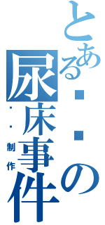 とある为开の尿床事件Ⅱ（伟荣制作）