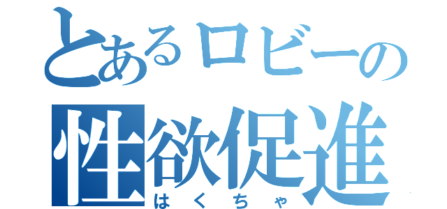 とあるロビーの性欲促進剤（はくちゃ）