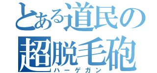 とある道民の超脱毛砲（ハーゲガン）