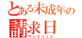 とある未成年の請求日（ワンクリック）