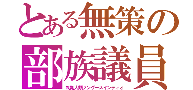 とある無策の部族議員（初期人類ツングースインディオ）