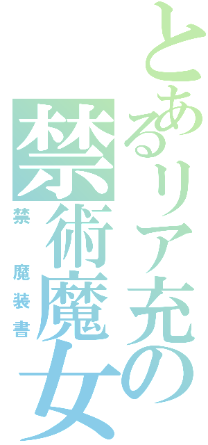 とあるリア充の禁術魔女装（禁 魔装書）