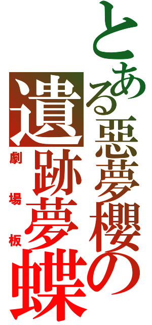 とある惡夢櫻の遺跡夢蝶（劇場板）
