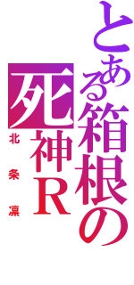 とある箱根の死神Ｒ（北条凛）