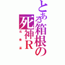 とある箱根の死神Ｒ（北条凛）