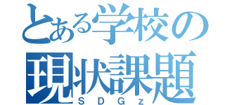 とある学校の現状課題（ＳＤＧｚ）