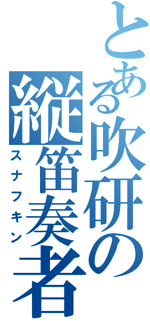 とある吹研の縦笛奏者（スナフキン）