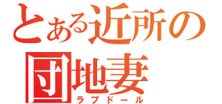 とある近所の団地妻（ラブドール）