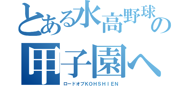 とある水高野球部の甲子園への道（ロードオブＫＯＨＳＨＩＥＮ）