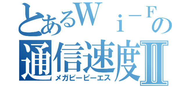 とあるＷｉ－Ｆｉの通信速度Ⅱ（メガビーピーエス）