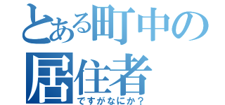 とある町中の居住者（ですがなにか？）