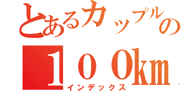 とあるカップルの１００㎞旅路（インデックス）