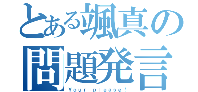 とある颯真の問題発言（Ｙｏｕｒ ｐｌｅａｓｅ！）