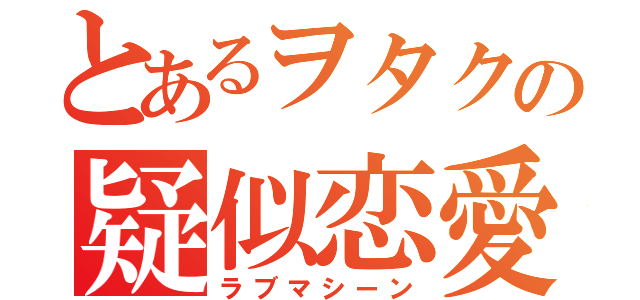 とあるヲタクの疑似恋愛（ラブマシーン）