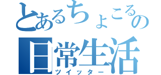 とあるちょこるの日常生活（ツイッター）