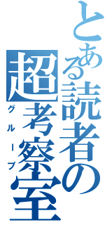 とある読者の超考察室（グループ）