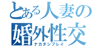 とある人妻の婚外性交（ナカダシプレイ）