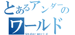 とあるアンダーのワールド（Ｕｎｄｅｒｗｏｒｌｄ）