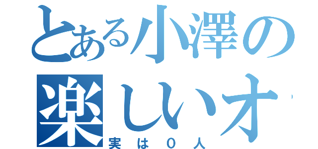 とある小澤の楽しいオフ会（実は０人）