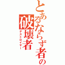 とあるならず者の破壊者（デストロイヤー）