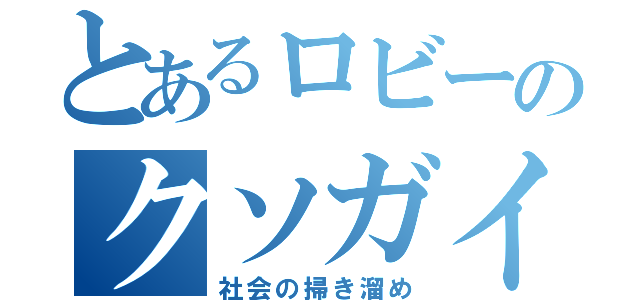 とあるロビーのクソガイジ集（社会の掃き溜め）