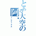 とある大空の阿纲（インデックス）