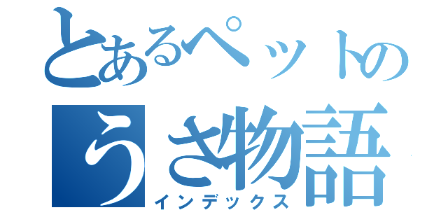 とあるペットのうさ物語（インデックス）