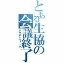 とある生協の会議終了（ネクストウィーク）