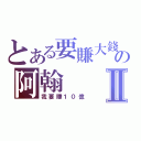 とある要賺大錢の阿翰Ⅱ（我要賺１０億）