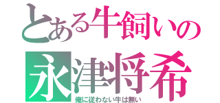 とある牛飼いの永津将希（俺に従わない牛は無い）