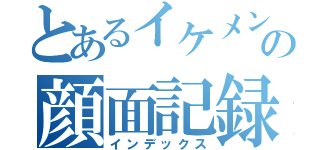 とあるイケメンの顔面記録（インデックス）