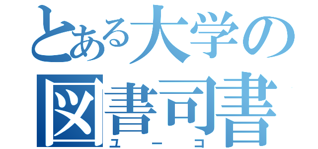 とある大学の図書司書（ユーコ）