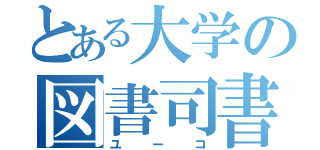 とある大学の図書司書（ユーコ）