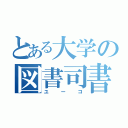 とある大学の図書司書（ユーコ）