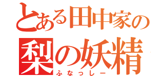 とある田中家の梨の妖精（ふなっしー）