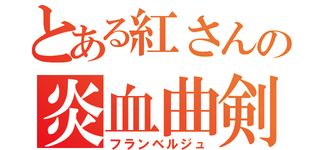 とある紅さんの炎血曲剣（フランベルジュ）