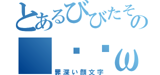 とあるびびたその（ˊ•ω•ˋ）（罪深い顔文字）