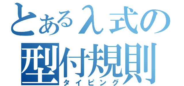 とあるλ式の型付規則（タイピング）