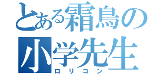 とある霜鳥の小学先生（ロリコン）